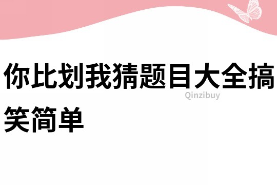 你比划我猜题目大全搞笑简单