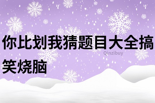 你比划我猜题目大全搞笑烧脑