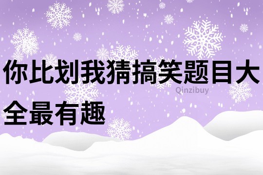 你比划我猜搞笑题目大全最有趣