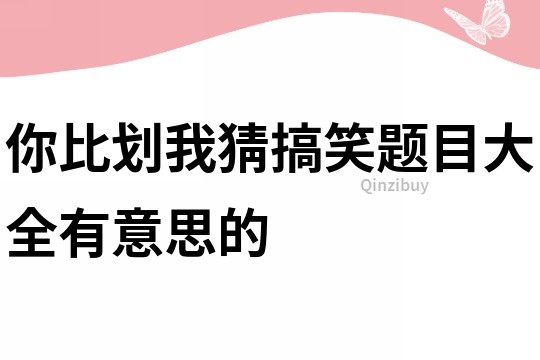 你比划我猜搞笑题目大全有意思的