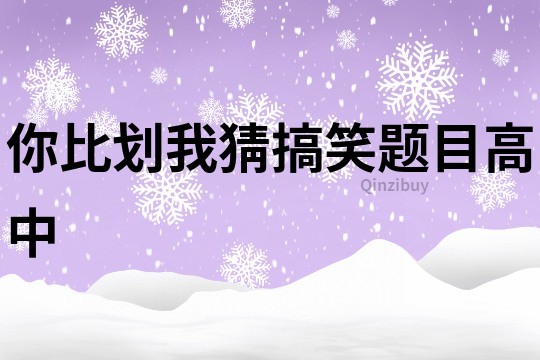 你比划我猜搞笑题目高中