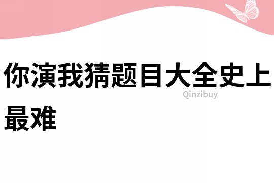 你演我猜题目大全史上最难