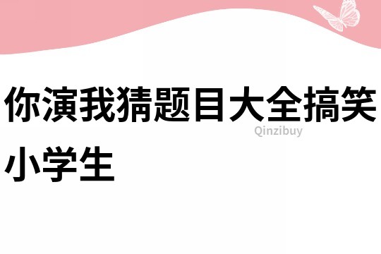 你演我猜题目大全搞笑小学生