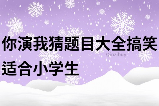 你演我猜题目大全搞笑适合小学生