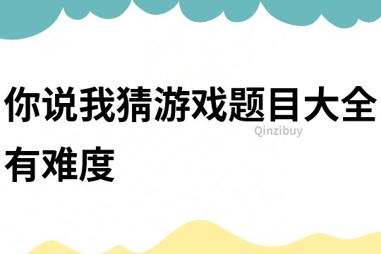 你说我猜游戏题目大全有难度