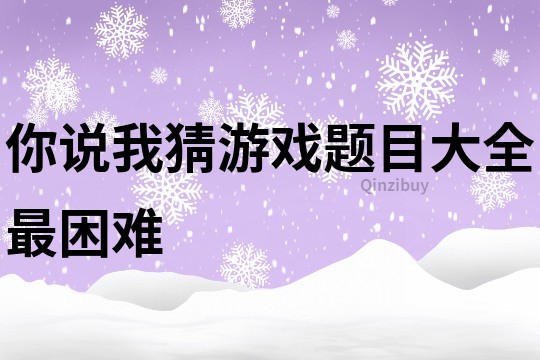 你说我猜游戏题目大全最困难