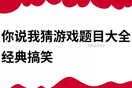 你说我猜游戏题目大全经典搞笑