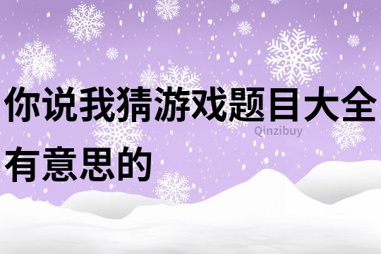 你说我猜游戏题目大全有意思的