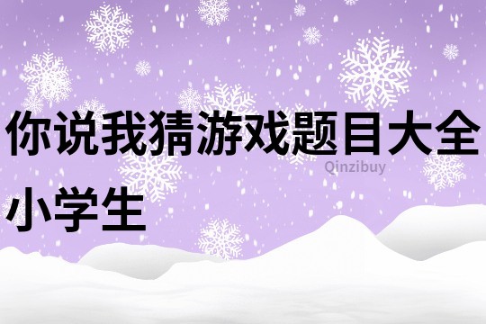 你说我猜游戏题目大全小学生