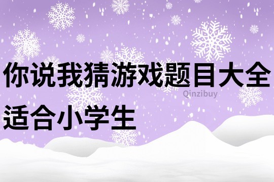 你说我猜游戏题目大全适合小学生