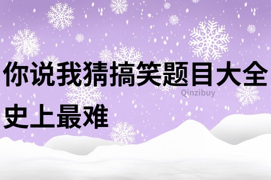 你说我猜搞笑题目大全史上最难