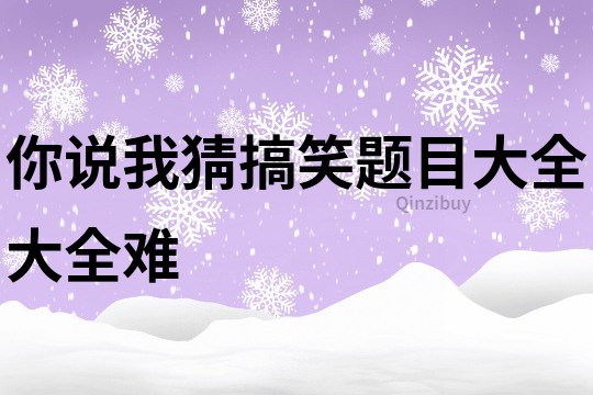 你说我猜搞笑题目大全大全难