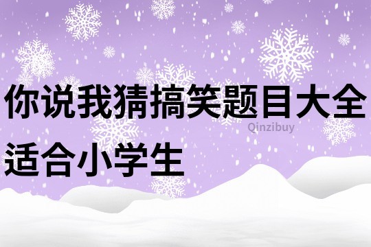 你说我猜搞笑题目大全适合小学生