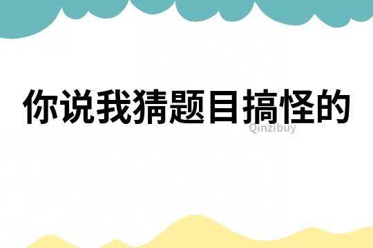 你说我猜题目搞怪的