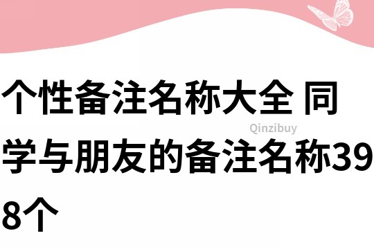 个性备注名称大全 同学与朋友的备注名称398个