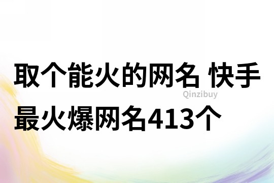 取个能火的网名 快手最火爆网名413个