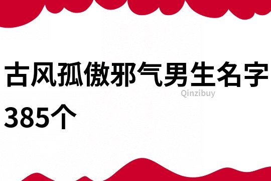 古风孤傲邪气男生名字385个