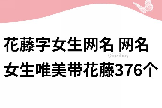 花藤字女生网名 网名女生唯美带花藤376个