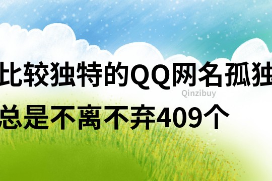 比较独特的QQ网名：孤独总是不离不弃409个