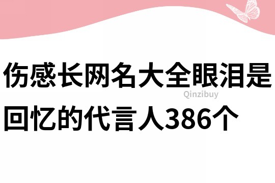 伤感长网名大全：眼泪是回忆的代言人386个