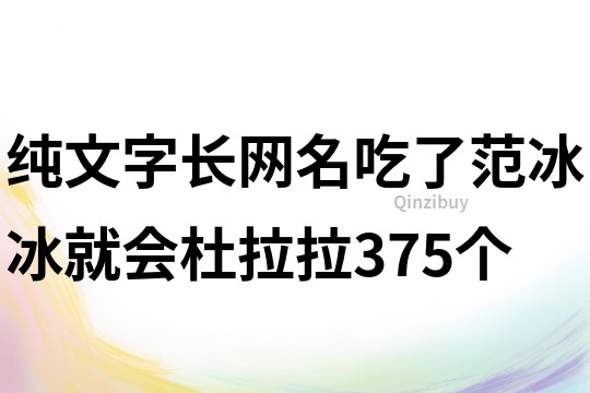 纯文字长网名：吃了范冰冰就会杜拉拉375个