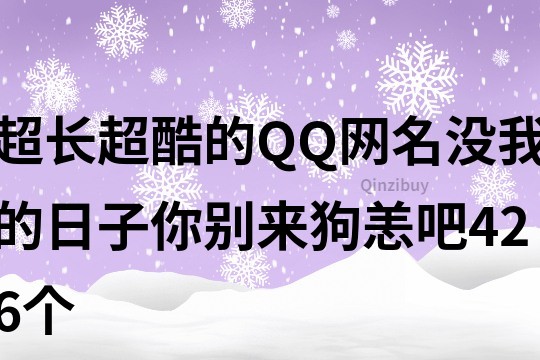 超长超酷的QQ网名：没我的日子你别来狗恙吧426个