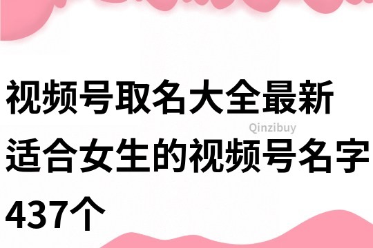 视频号取名大全最新 适合女生的视频号名字437个