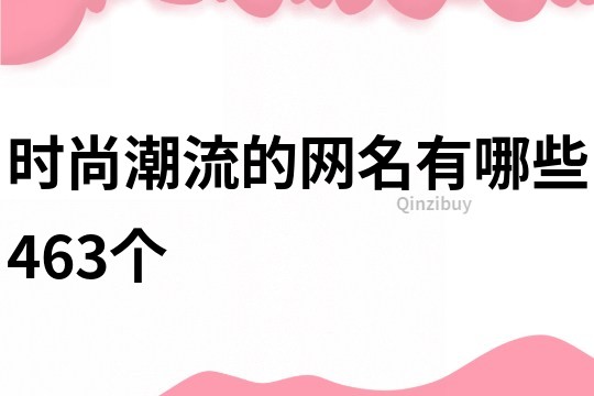 时尚潮流的网名有哪些463个