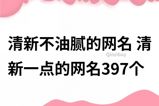 清新不油腻的网名 清新一点的网名397个