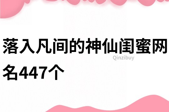 落入凡间的神仙闺蜜网名447个