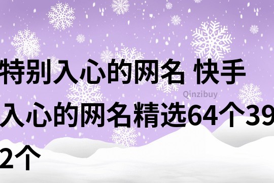 特别入心的网名 快手入心的网名精选64个392个