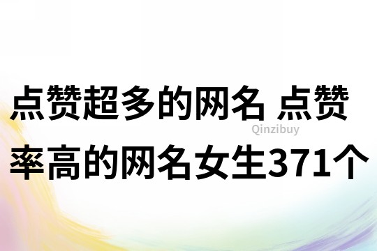 点赞超多的网名 点赞率高的网名女生371个