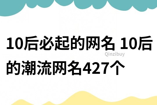 10后必起的网名 10后的潮流网名427个