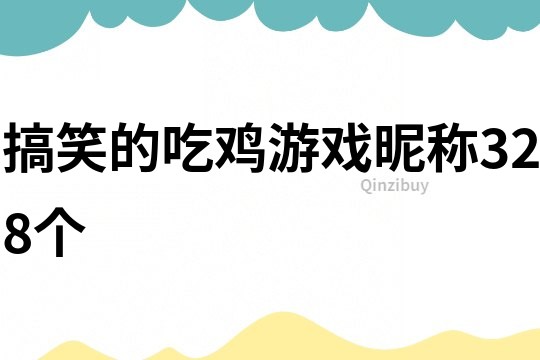 搞笑的吃鸡游戏昵称328个