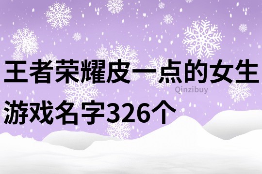 王者荣耀皮一点的女生游戏名字326个