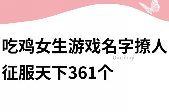 吃鸡女生游戏名字撩人征服天下361个