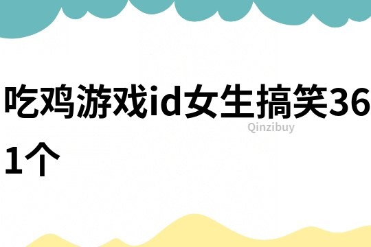 吃鸡游戏id女生搞笑361个