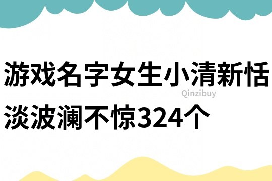 游戏名字女生小清新恬淡波澜不惊324个