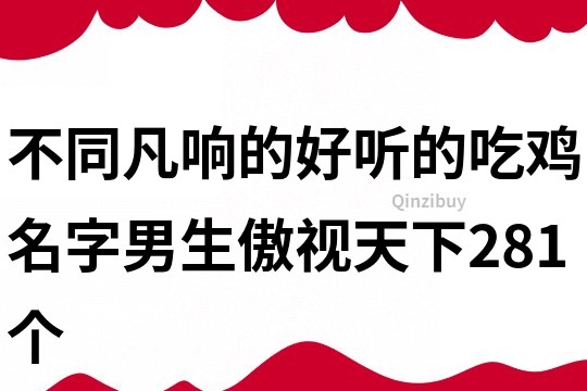 不同凡响的好听的吃鸡名字男生傲视天下281个