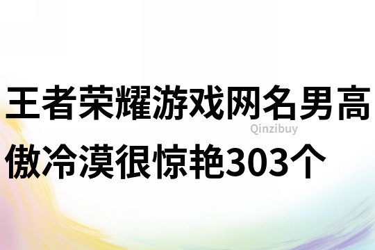 王者荣耀游戏网名男高傲冷漠很惊艳303个