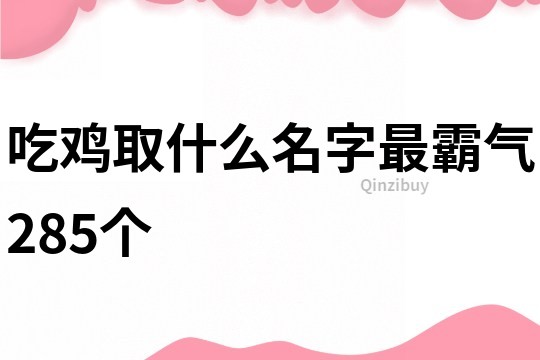 吃鸡取什么名字最霸气285个