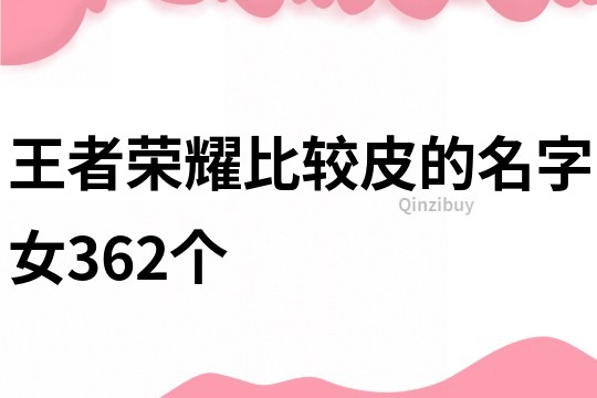 王者荣耀比较皮的名字女362个