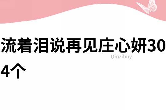 流着泪说再见庄心妍304个