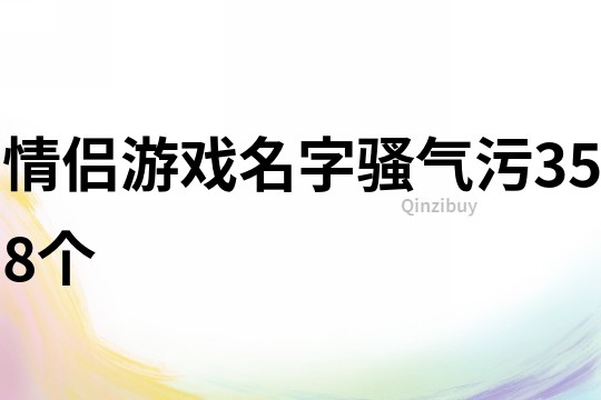 情侣游戏名字骚气污358个