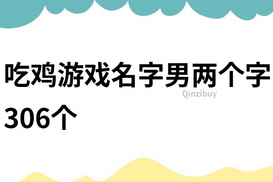 吃鸡游戏名字男两个字306个