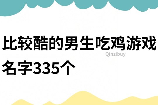 比较酷的男生吃鸡游戏名字335个