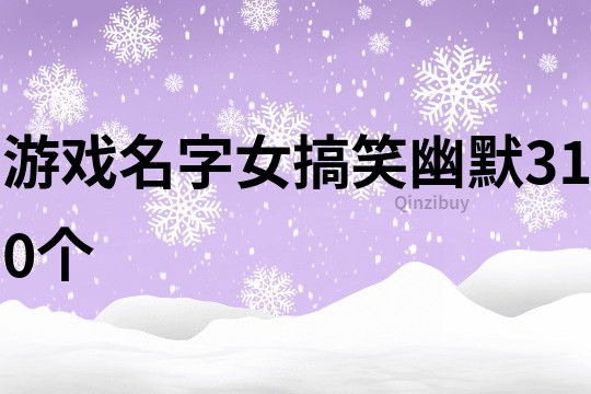 游戏名字女搞笑幽默310个