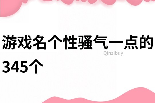 游戏名个性骚气一点的345个