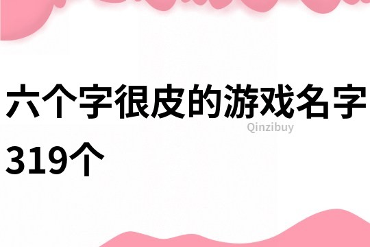 六个字很皮的游戏名字319个