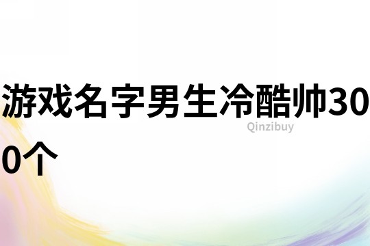 游戏名字男生冷酷帅300个